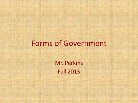 Forms of Government Mr. Perkins Fall 2015. Forms of Government Objective: Compare the govt. of the U.S. with other governmental systems (monarchy, limited.