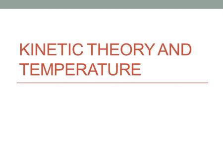 KINETIC THEORY AND TEMPERATURE. Kinetic Theory Kinetic Theory: all particles of matter are in constant motion Kinetic energy: the energy that comes from.