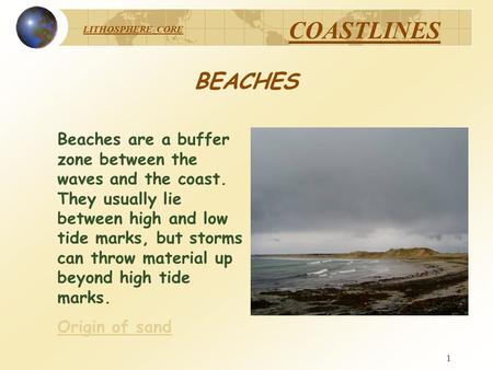 LITHOSPHERE CORE COASTLINES 1 BEACHES Beaches are a buffer zone between the waves and the coast. They usually lie between high and low tide marks, but.