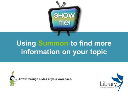 Using Summon to find more information on your topic Arrow through slides at your own pace.