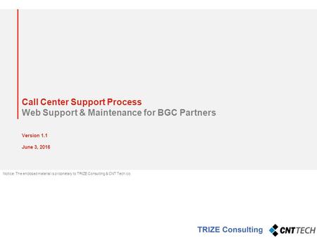 Call Center Support Process Web Support & Maintenance for BGC Partners Version 1.1 June 3, 2016 Notice: The enclosed material is proprietary to TRIZE Consulting.