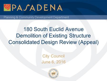 Planning & Community Development Department 180 South Euclid Avenue Demolition of Existing Structure Consolidated Design Review (Appeal) City Council June.