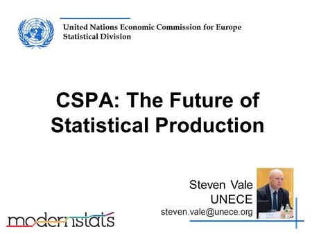 United Nations Economic Commission for Europe Statistical Division CSPA: The Future of Statistical Production Steven Vale UNECE