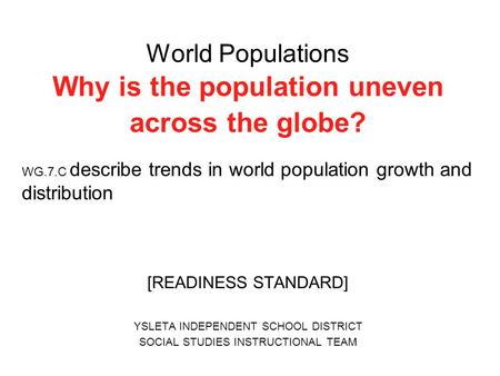 World Populations Why is the population uneven across the globe? WG.7.C describe trends in world population growth and distribution [READINESS STANDARD]