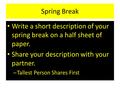 Spring Break Write a short description of your spring break on a half sheet of paper. Share your description with your partner. – Tallest Person Shares.