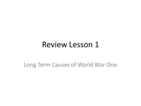 Review Lesson 1 Long Term Causes of World War One.