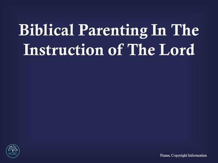 Biblical Parenting In The Instruction of The Lord Name, Copyright Information.
