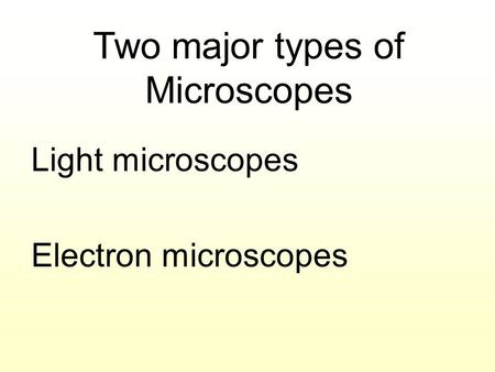 Two major types of Microscopes Light microscopes Electron microscopes.