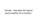 Climate – describes the typical yearly weather for a location.