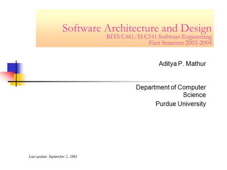Software Architecture and Design BITS C461/IS C341 Software Engineering First Semester 2003-2004 Aditya P. Mathur Department of Computer Science Purdue.