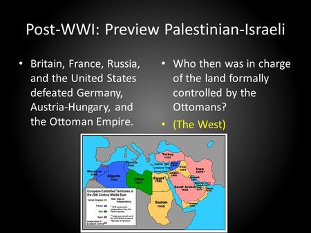 Post-WWI: Preview Palestinian-Israeli Britain, France, Russia, and the United States defeated Germany, Austria-Hungary, and the Ottoman Empire. Who then.