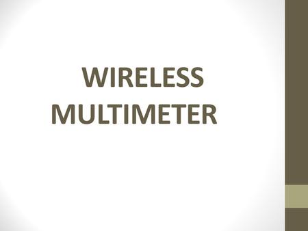 WIRELESS MULTIMETER. Introduction Wireless multimeter acquires data from far off locations and from places not accessible to human beings (e.g. Boiler.