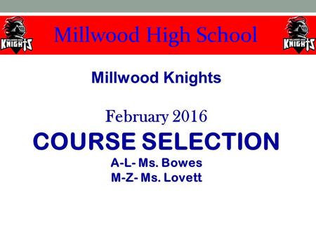 Millwood Knights February 2016 COURSE SELECTION A-L- Ms. Bowes M-Z- Ms. Lovett Millwood Knights February 2016 COURSE SELECTION A-L- Ms. Bowes M-Z- Ms.