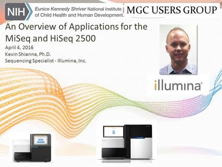 An Overview of Applications for the MiSeq and HiSeq 2500 April 4, 2016 Kevin Shianna, Ph.D. Sequencing Specialist - Illumina, Inc. MGC USERS GROUP.