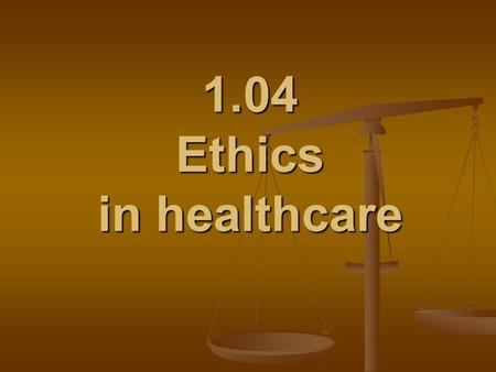 1.04 Ethics in healthcare. 1.04 Understand legal and ethical issues Healthcare professionals’ ethical obligations Ethics Standard of conduct or code of.