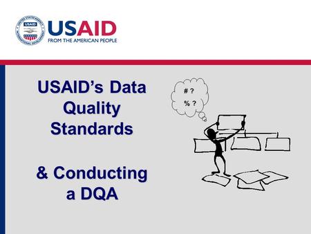USAID’s Data Quality Standards & Conducting a DQA # ? % ?