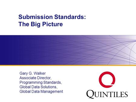 Www.diahome.org Submission Standards: The Big Picture Gary G. Walker Associate Director, Programming Standards, Global Data Solutions, Global Data Management.