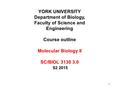 1 YORK UNIVERSITY Department of Biology, Faculty of Science and Engineering Course outline Molecular Biology II SC/BIOL 3130 3.0 S2 2015.