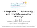 Component 9 – Networking and Health Information Exchange Unit 2-3 Network Media and Hardware Communication Devices This material was developed by Duke.