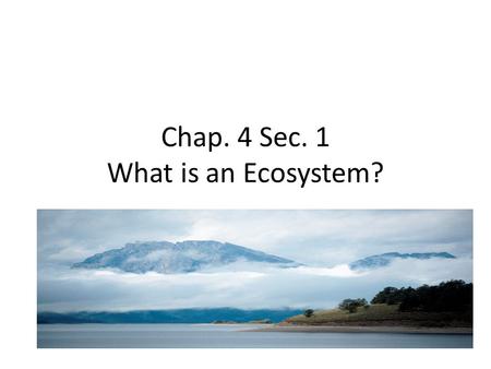 Chap. 4 Sec. 1 What is an Ecosystem?. An Ecosystem is an area that has a community of organisms (Biotic factors) that interact with each other and the.