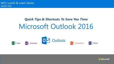Microsoft Outlook 2016 Quick Tips & Shortcuts To Save You Time MCC Lunch & Learn Series Series: One.