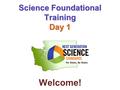 Science Foundational Training Day 1 Welcome!. Welcome to Science Foundational Use Training Getting Ready: ●Sign in - Name tag ●Pick up a science notebook.