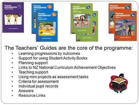 The Teachers’ Guides are the core of the programme: Learning progressions by outcomes Support for using Student Activity Books Planning support Links to.