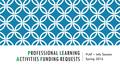 PROFESSIONAL LEARNING ACTIVITIES FUNDING REQUESTS PLAF – Info Session Spring 2016.
