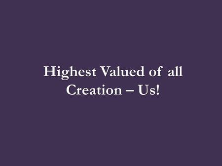 Highest Valued of all Creation – Us!. Introduction Who we are in Christ Knowing who the Father is God is love The love of the Father Man Education Even.