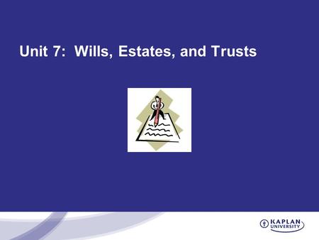 Unit 7: Wills, Estates, and Trusts. Wills Will provides for a Testamentary disposition of property. –A will is the final declaration of how a person desires.