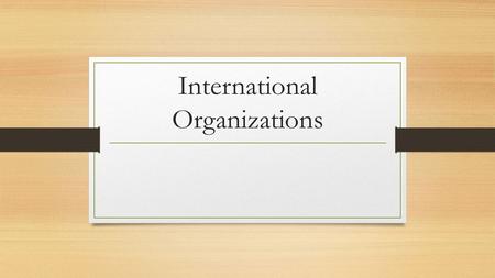 International Organizations. With a partner… Make a list of the issues or problems that you know of that are happening around the world.