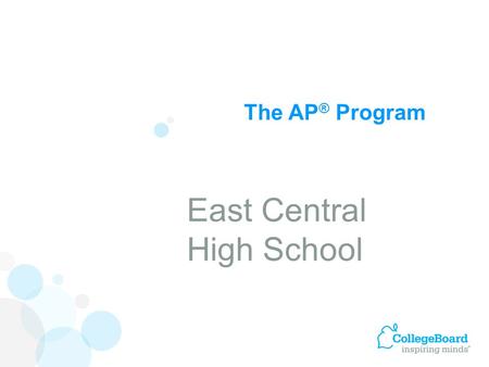 The AP ® Program East Central High School. Advanced Placement Program ® (AP ® ) courses are college-level courses offered in high school. AP courses reflect.