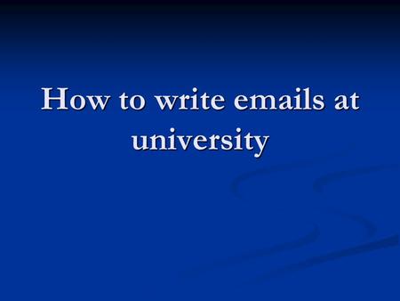 How to write emails at university. Introduction Think about: Think about: What kind of emails will you need to write at university? What kind of emails.