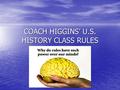 COACH HIGGINS’ U.S. HISTORY CLASS RULES. RESPECT Respect for property Keep your hands and feet off any objects that are not yours (folders, books, pencils,