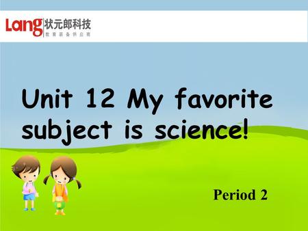Unit 12 My favorite subject is science! Period 2.