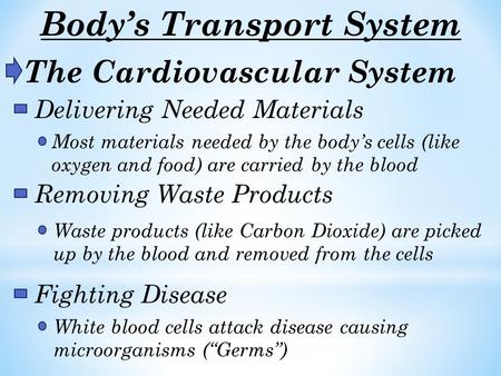 Body’s Transport System The Cardiovascular System Delivering Needed Materials Most materials needed by the body’s cells (like oxygen and food) are carried.