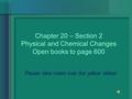 Chapter 20 – Section 2 Physical and Chemical Changes Open books to page 600 Please take notes over the yellow slides!