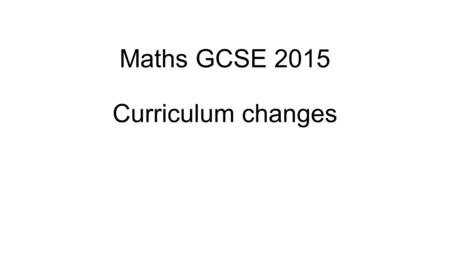 Maths GCSE 2015 Curriculum changes. Changes to the provision of formulae – only the following formulae will be given: Cone and sphere – surface area and.