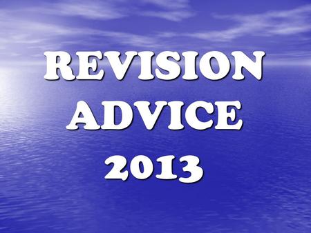 REVISION ADVICE 2013. How to Revise To do well in exams you need to spend time on revision. To do well in exams you need to spend time on revision. Use.