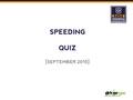 SPEEDING QUIZ [SEPTEMBER 2015]. IN THIS SESSION This quiz will test your knowledge on Speeding Answer as many questions as you can within the 15 minutes.