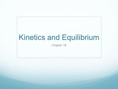 Kinetics and Equilibrium Chapter 18. KINETICS Deals with: Speed of chemical reactions RATE of reaction Way reactions occur MECHANISM of reaction.