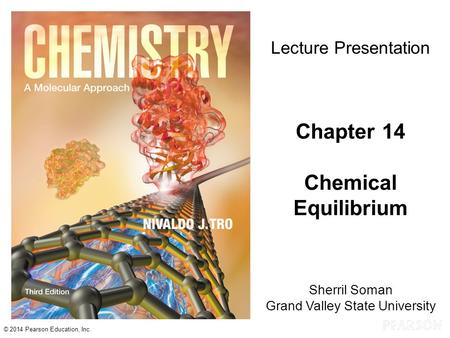 Chapter 14 Lecture © 2014 Pearson Education, Inc. Sherril Soman Grand Valley State University Lecture Presentation Chapter 14 Chemical Equilibrium.