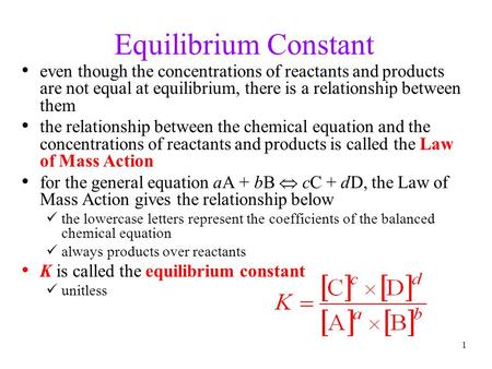 1 Equilibrium Constant even though the concentrations of reactants and products are not equal at equilibrium, there is a relationship between them the.
