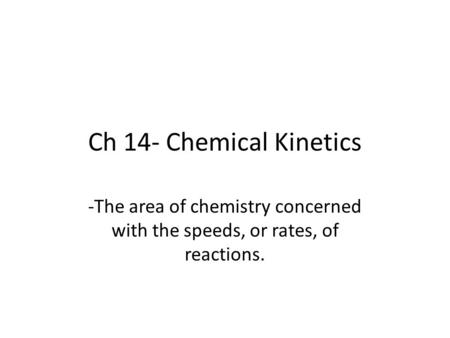 Ch 14- Chemical Kinetics -The area of chemistry concerned with the speeds, or rates, of reactions.