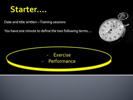 Date and title written – Training sessions You have one minute to define the two following terms…. - Health - Fitness -Exercise -Performance.