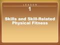 Lesson 1 1 Skills and Skill-Related Physical Fitness L E S S O N.