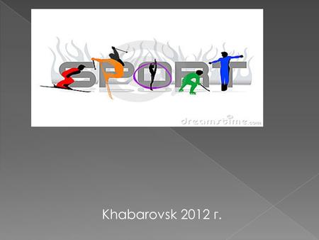 Khabarovsk 2012 г.. Sports — are all forms of competitive physical activity which, through casual or organized participation, aim to use, maintain or.