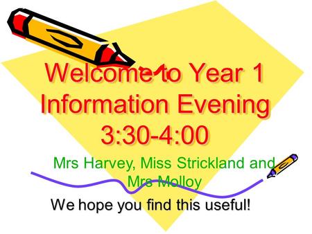 Welcome to Year 1 Information Evening 3:30-4:00 We hope you find this useful! Mrs Harvey, Miss Strickland and Mrs Molloy.