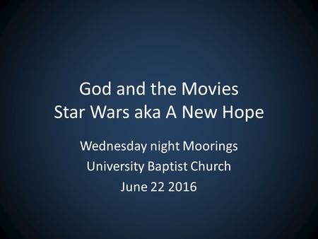 God and the Movies Star Wars aka A New Hope Wednesday night Moorings University Baptist Church June 22 2016.