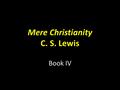 Mere Christianity C. S. Lewis Book IV. Ch. 1 – Making and Begetting Everyone has a theology. Theology = the study of God. – Would you rather have a good.